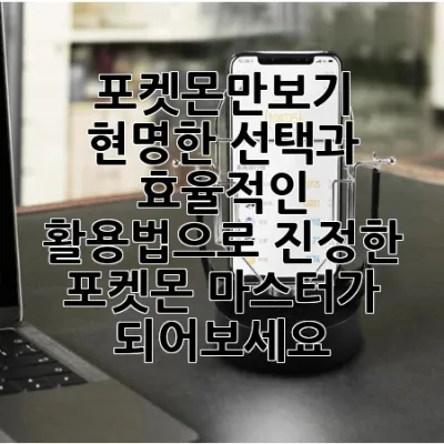 포켓몬만보기, 현명한 선택과 효율적인 활용법으로 진정한 포켓몬 마스터가 되어보세요!