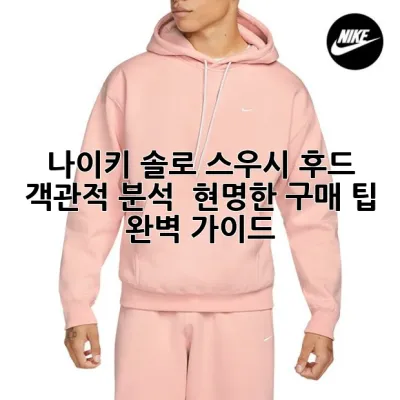 나이키 솔로 스우시 후드: 객관적 분석 & 현명한 구매 팁 완벽 가이드