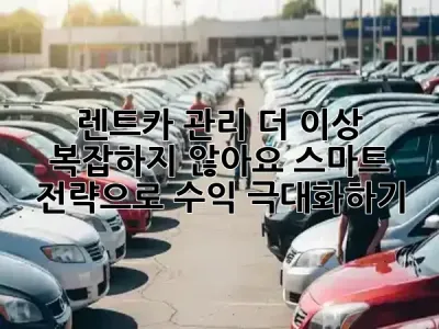렌트카 관리, 더 이상 복잡하지 않아요! 스마트 전략으로 수익 극대화하기 📈