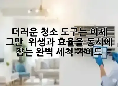 더러운 청소 도구는 이제 그만! 🧼 위생과 효율을 동시에 잡는 완벽 세척 가이드 ✨