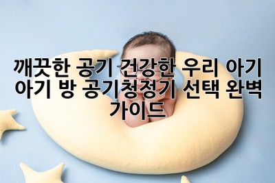 깨끗한 공기, 건강한 우리 아기: 아기 방 공기청정기 선택 완벽 가이드