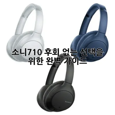 소니710, 후회 없는 선택을 위한 완벽 가이드 ✨