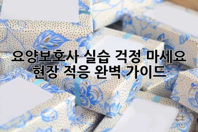 요양보호사 실습? 걱정 마세요! 현장 적응 완벽 가이드!