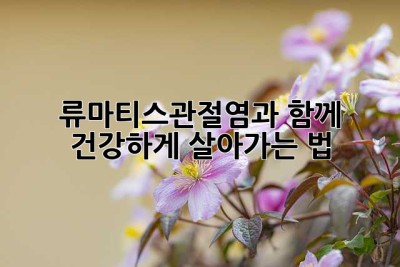 류마티스관절염과 함께, 건강하게 살아가는 법