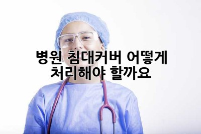 병원 침대커버, 어떻게 처리해야 할까요? 😥