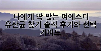 나에게 딱 맞는 여에스더 유산균 찾기: 솔직 후기와 선택 가이드