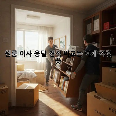 원룸 이사, 용달 견적 비교는 이제 걱정 끗!