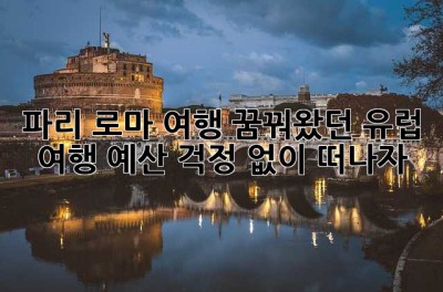 파리, 로마 여행? 꿈꿔왔던 유럽 여행, 예산 걱정 없이 떠나자!