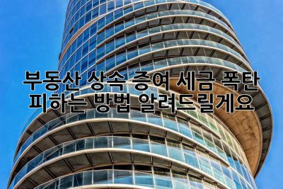 부동산 상속? 증여? 세금 폭탄 피하는 방법 알려드릴게요!