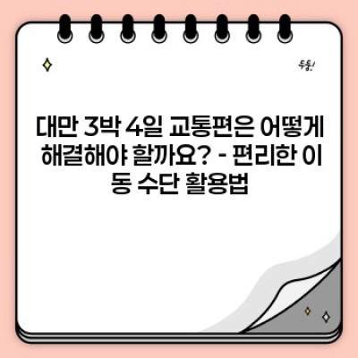 대만 3박 4일 자유여행 완벽 가이드: 효율적인 일정 & 필수 정보 총정리
