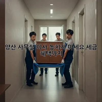 양산 사무실 이사, 놓치지 마세요! 세금 혜택까지!