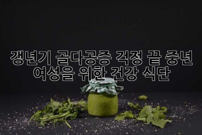갱년기, 골다공증 걱정 끝! 중년 여성을 위한 건강 식단