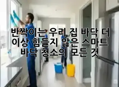 반짝이는 우리 집 바닥: 더 이상 힘들지 않은 스마트 바닥 청소의 모든 것 ✨