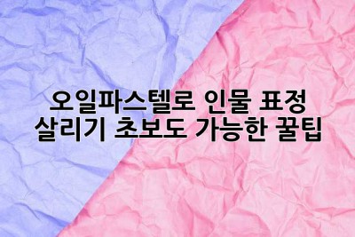 오일파스텔로 인물 표정 살리기: 초보도 가능한 꿀팁!