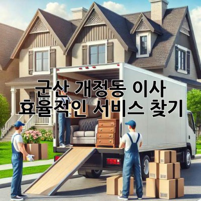 군산 개정동 이사, 효율적인 서비스 찾기!