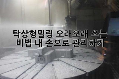 탁상형밀링, 오래오래 쓰는 비법? 내 손으로 관리하기!