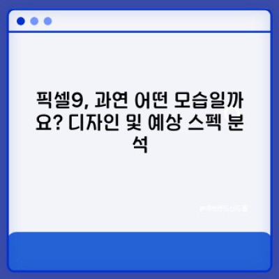 픽셀9, 기다렸던 만큼 놀라운가? 궁금증 해소 완벽 가이드!
