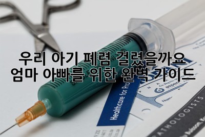 우리 아기, 폐렴 걸렸을까요? 엄마 아빠를 위한 완벽 가이드