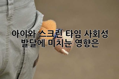 아이와 스크린 타임, 사회성 발달에 미치는 영향은?